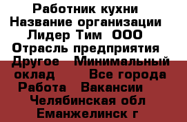 Работник кухни › Название организации ­ Лидер Тим, ООО › Отрасль предприятия ­ Другое › Минимальный оклад ­ 1 - Все города Работа » Вакансии   . Челябинская обл.,Еманжелинск г.